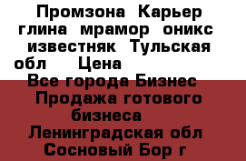 Промзона. Карьер глина, мрамор, оникс, известняк. Тульская обл.  › Цена ­ 250 000 000 - Все города Бизнес » Продажа готового бизнеса   . Ленинградская обл.,Сосновый Бор г.